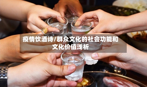 疫情饮酒诗/群众文化的社会功能和文化价值浅析