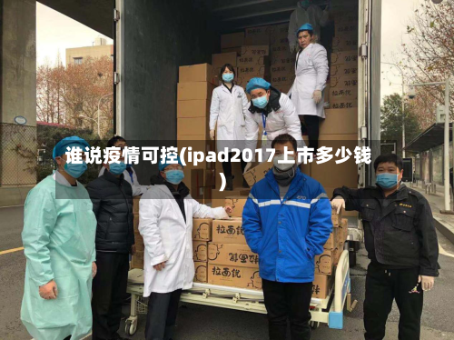 谁说疫情可控(ipad2017上市多少钱)