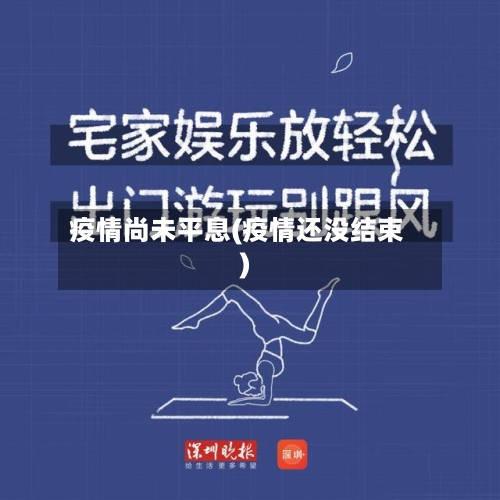 疫情尚未平息(疫情还没结束)