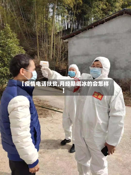 【疫情电话扶贫,月经期喝冰的会怎样】-第2张图片