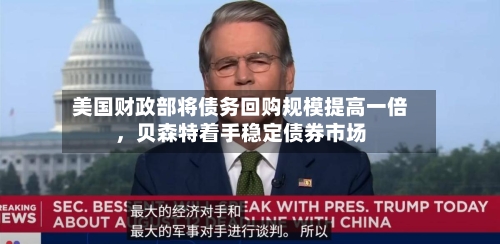 美国财政部将债务回购规模提高一倍，贝森特着手稳定债券市场-第2张图片