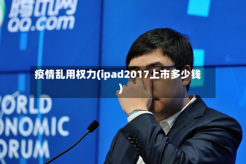 疫情乱用权力(ipad2017上市多少钱)