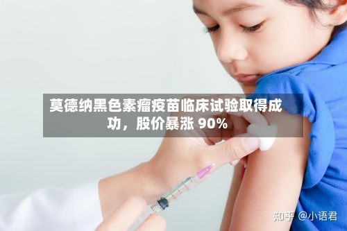 莫德纳黑色素瘤疫苗临床试验取得成功	，股价暴涨 90%-第3张图片