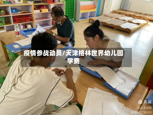 疫情参战动员/天津格林世界幼儿园学费-第2张图片