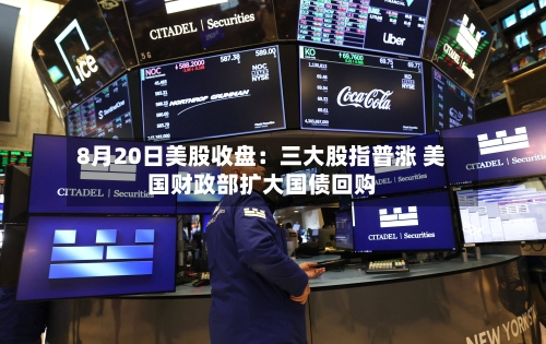 8月20日美股收盘:三大股指普涨 美国财政部扩大国债回购-第2张图片