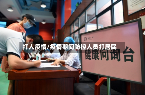 打人疫情/疫情期间防控人员打居民-第3张图片