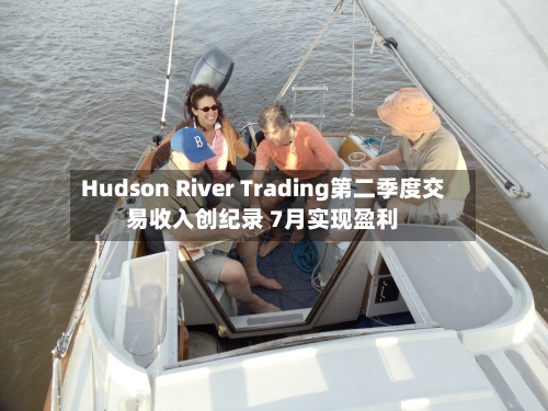 Hudson River Trading第二季度交易收入创纪录 7月实现盈利