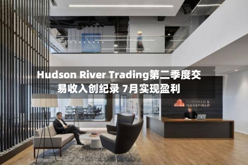 Hudson River Trading第二季度交易收入创纪录 7月实现盈利-第2张图片