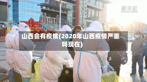 山西会有疫情(2020年山西疫情严重吗现在)-第3张图片
