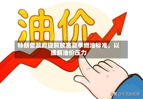 特朗普政府提前放宽夏季燃油标准，以缓解油价压力-第3张图片