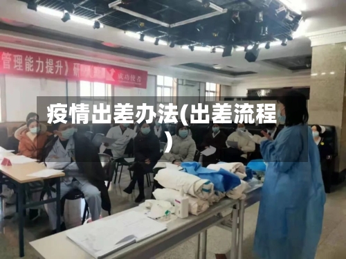 疫情出差办法(出差流程)-第3张图片