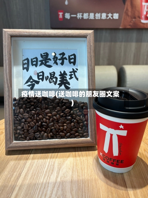 疫情送咖啡(送咖啡的朋友圈文案)-第3张图片