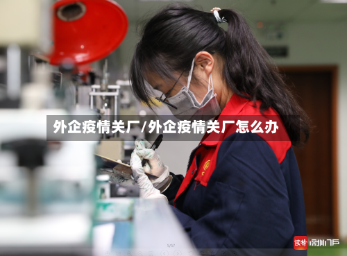 外企疫情关厂/外企疫情关厂怎么办-第2张图片