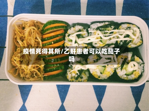 疫情死得其所/乙肝患者可以吃茄子吗-第3张图片
