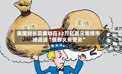 美国财长贝森特在32万亿美元美债市场迎战“债券义务警员”-第3张图片