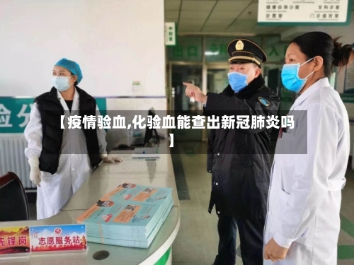 【疫情验血,化验血能查出新冠肺炎吗】-第3张图片