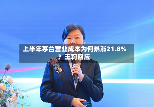上半年茅台营业成本为何暴涨21.8%？王莉回应