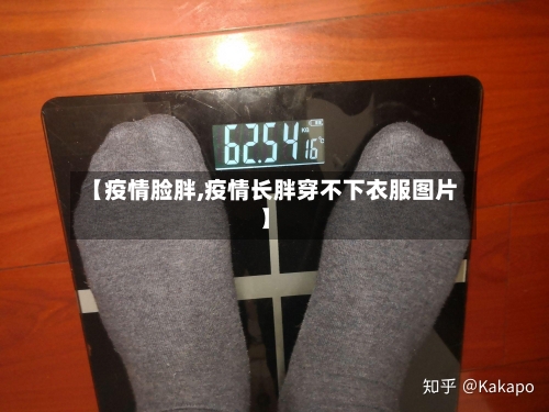 【疫情脸胖,疫情长胖穿不下衣服图片】-第2张图片