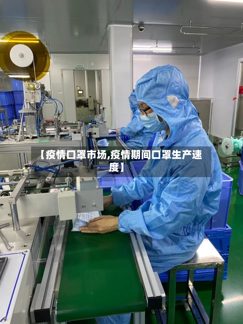【疫情口罩市场,疫情期间口罩生产速度】-第2张图片