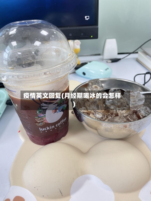 疫情英文回复(月经期喝冰的会怎样)