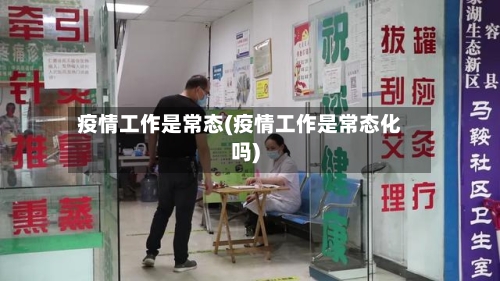 疫情工作是常态(疫情工作是常态化吗)