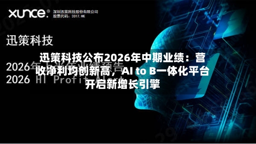 迅策科技公布2026年中期业绩：营收净利均创新高，AI to B一体化平台开启新增长引擎