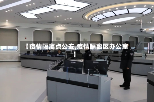 【疫情隔离点公安,疫情隔离区办公室】-第3张图片