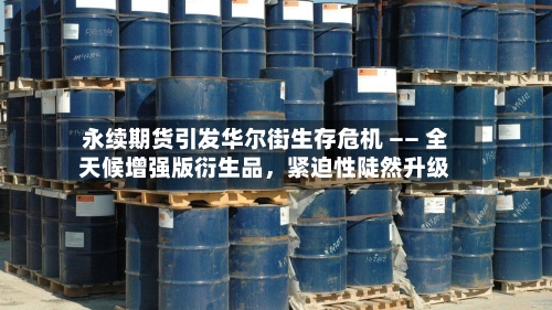 永续期货引发华尔街生存危机 —— 全天候增强版衍生品，紧迫性陡然升级