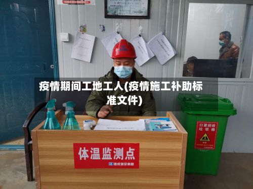 疫情期间工地工人(疫情施工补助标准文件)
