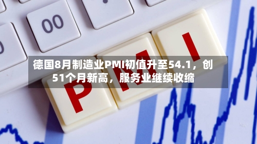 德国8月制造业PMI初值升至54.1，创51个月新高，服务业继续收缩