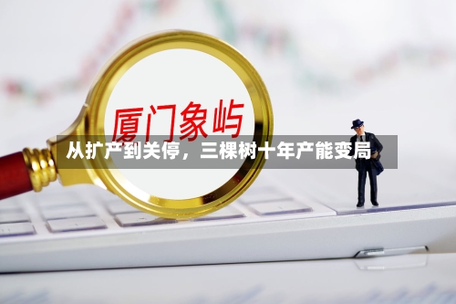 从扩产到关停	，三棵树十年产能变局-第2张图片