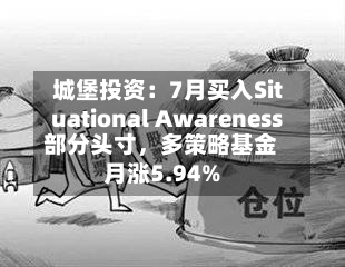 城堡投资：7月买入Situational Awareness部分头寸，多策略基金月涨5.94%-第3张图片