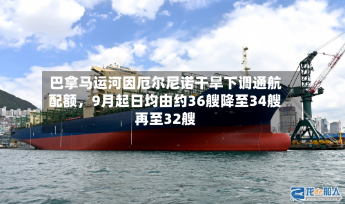巴拿马运河因厄尔尼诺干旱下调通航配额，9月起日均由约36艘降至34艘再至32艘-第3张图片