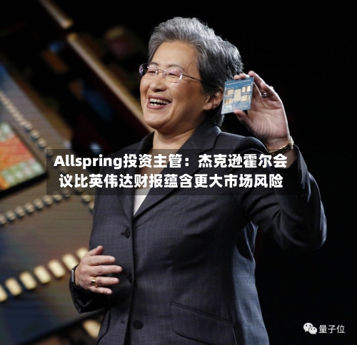Allspring投资主管:杰克逊霍尔会议比英伟达财报蕴含更大市场风险-第2张图片