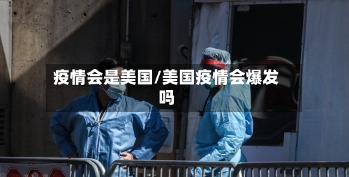 疫情会是美国/美国疫情会爆发吗-第2张图片