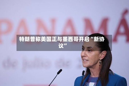 特朗普称美国正与墨西哥开启“新协议	”-第2张图片