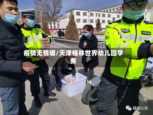 疫情无情暖/天津格林世界幼儿园学费-第3张图片