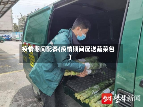 疫情期间配餐(疫情期间配送蔬菜包)-第2张图片