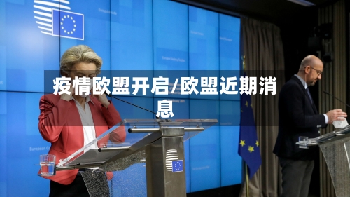 疫情欧盟开启/欧盟近期消息-第2张图片