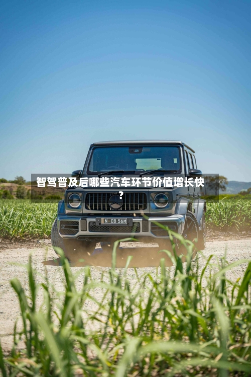 智驾普及后哪些汽车环节价值增长快？
