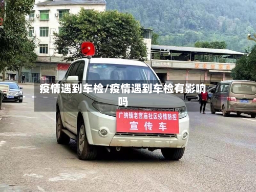 疫情遇到车检/疫情遇到车检有影响吗