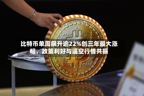 比特币单周飙升逾22%创三年最大涨幅	，政策利好与逼空行情共振-第3张图片