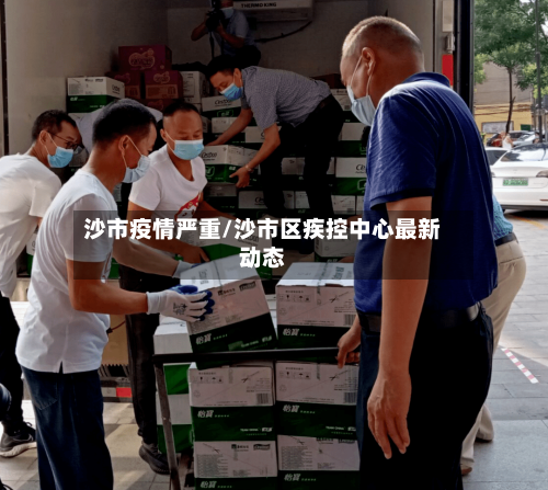 沙市疫情严重/沙市区疾控中心最新动态