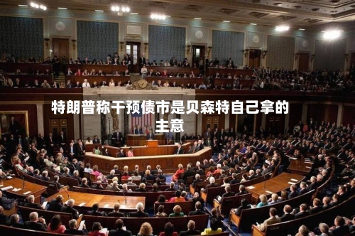 特朗普称干预债市是贝森特自己拿的主意
