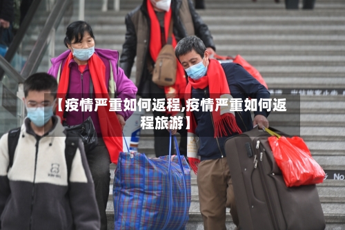 【疫情严重如何返程,疫情严重如何返程旅游】-第2张图片