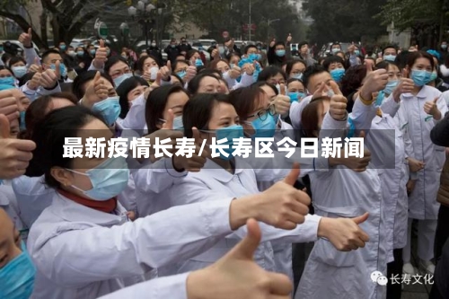最新疫情长寿/长寿区今日新闻-第2张图片