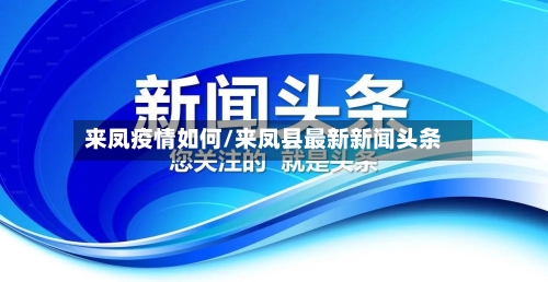 来凤疫情如何/来凤县最新新闻头条