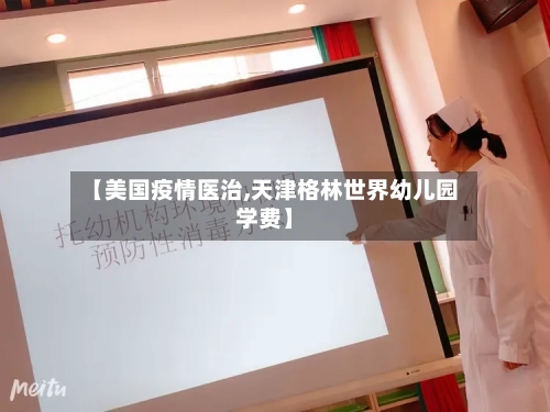 【美国疫情医治,天津格林世界幼儿园学费】