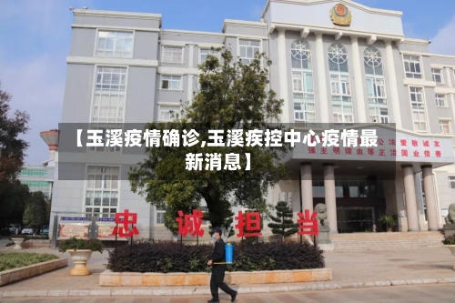 【玉溪疫情确诊,玉溪疾控中心疫情最新消息】