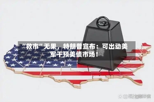 “救市	”无果	，特朗普宣布：可出动美军干预美债市场！-第3张图片